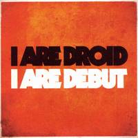 I Are Droid : I Are Debut